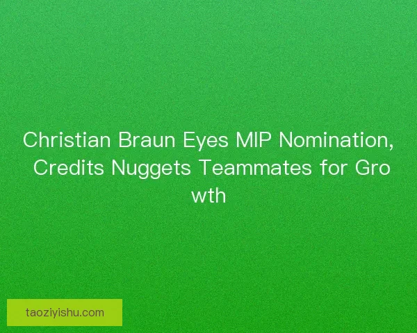 Christian Braun Eyes MIP Nomination, Credits Nuggets Teammates for Growth