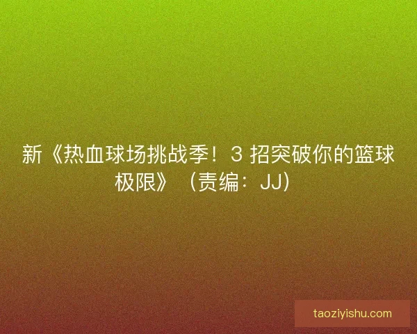 新《热血球场挑战季！3 招突破你的篮球极限》（责编：JJ）