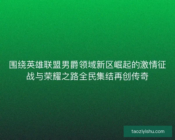 围绕英雄联盟男爵领域新区崛起的激情征战与荣耀之路全民集结再创传奇