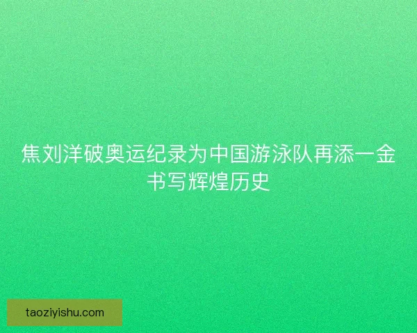 焦刘洋破奥运纪录为中国游泳队再添一金书写辉煌历史