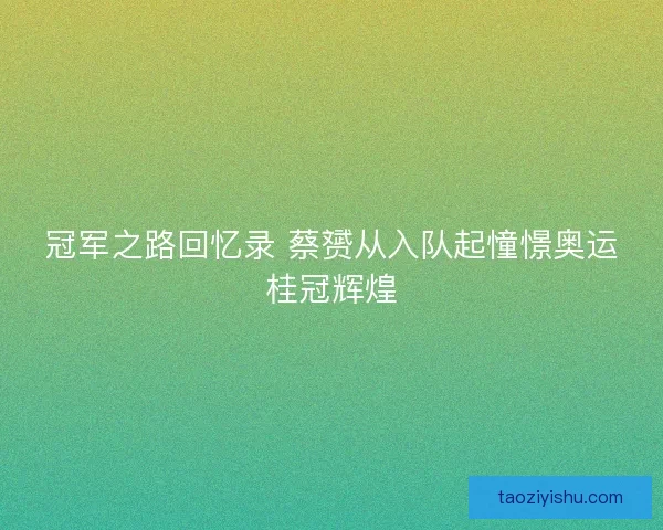 冠军之路回忆录 蔡赟从入队起憧憬奥运桂冠辉煌