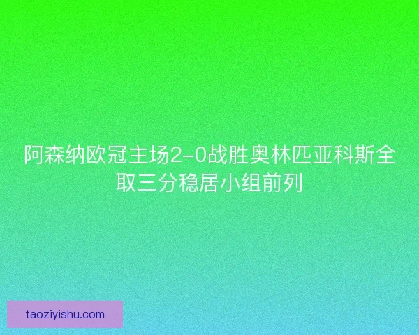 阿森纳欧冠主场2-0战胜奥林匹亚科斯全取三分稳居小组前列